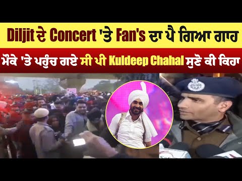 Diljit ਦੇ Concert 'ਤੇ Fan's ਦਾ ਪੈ ਗਿਆ ਗਾਹ, ਮੌਕੇ 'ਤੇ ਪਹੁੰਚ ਗਏ ਸੀਪੀ Kuldeep Chahal ਸੁਣੋ ਕੀ ਕਿਹਾ