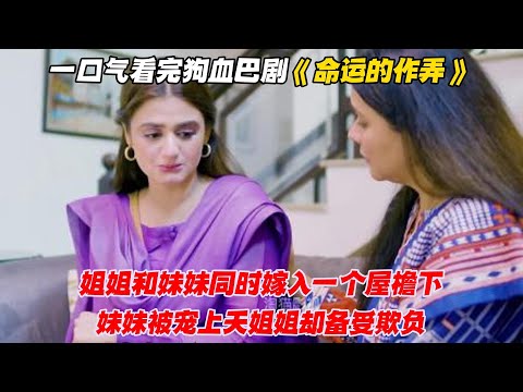 一口气看完狗血巴剧《命运的作弄》姐姐和妹妹嫁入同个屋檐下，妹妹被宠上天姐姐却备受欺负