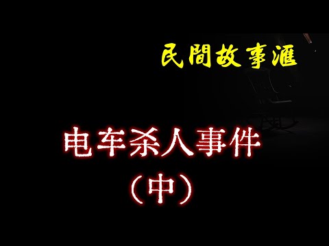 【民间故事】电车杀人事件（中）  | 民间奇闻怪事、灵异故事、鬼故事、恐怖故事