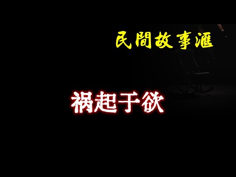 【民间故事】祸起于欲  | 民间奇闻怪事、灵异故事、鬼故事、恐怖故事