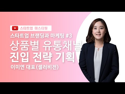 [스타트업 마스터링]제품/서비스 브랜딩 및 마케팅_3강.상품별 유통채널 진입 전략 기획