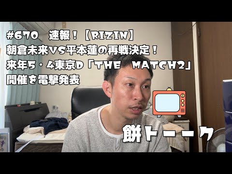 670　速報！【RIZIN】朝倉未来VS平本蓮の再戦決定！来年5・4東京D「THE　MATCH2」開催を電撃発表【餅トーーク】