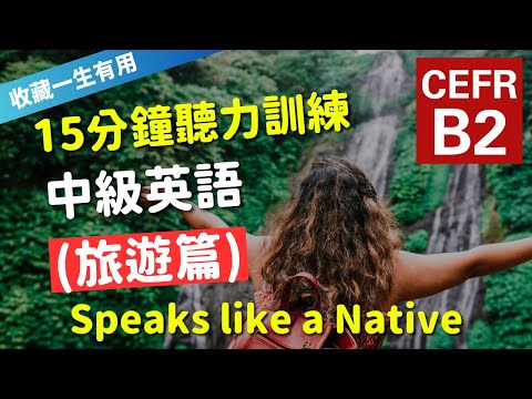 🔥【考IELTS必聽！15分鐘聽力訓練】CEFR等級英語訓練: 旅遊篇 (等級：B2) | 英語能力訓練｜中級英語 | 英語聽說｜英式常用英語