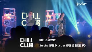 《CHILL CLUB》唱K 必備飲歌🎙️ Stephy 鄧麗欣 x Jer 柳應廷《藍鞋子》