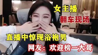 女主播翻车名场面，直播途中惊现浴袍男，网友：欢迎榜一大哥