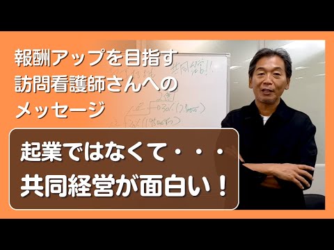 【報酬アップを目指す訪問看護師さんへのメッセージ】　起業ではなくて・・・共同経営が面白い！