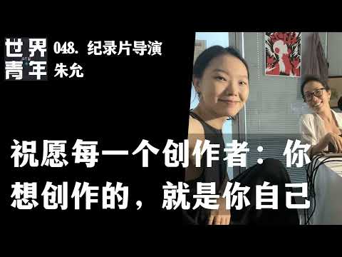 048. 纪录片导演朱允｜祝愿每一个创作者：你想创作的，就是你自己