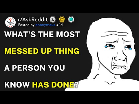 What's the most messed up thing a person you know has done? (r/AskReddit)