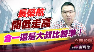 長榮航開低走高，合一還是大叔比較準！｜台股攻略｜劉烱德