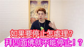 拜了四面佛就不能停止！？如果要停止怎處理！