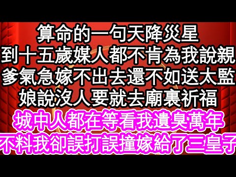 算命的一句天降災星，到十五歲媒人都不肯為我說親，爹氣急嫁不出去還不如送太監，娘說沒人要就去廟裏祈福，城中人都在等看我遺臭萬年，不料我卻誤打誤撞嫁給了三皇子| #為人處世#生活經驗#情感故事#養老#退休