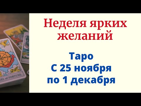 Неделя ярких желаний. | Таро с 25 ноября по 1 декабря.