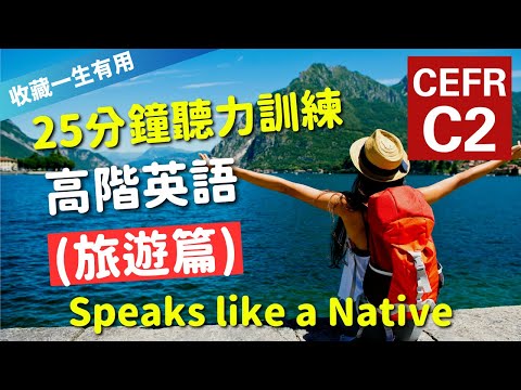 🔥【考IELTS必聽！25分鐘聽力訓練】CEFR等級英語訓練: 旅遊篇 (等級：C2) | 英語能力訓練｜高階英語｜英語聽說｜英式常用英語