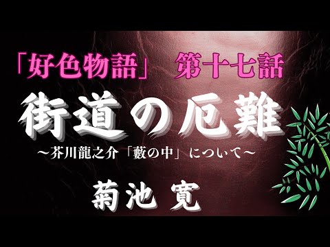 【聴く時代劇　朗読】134　菊池寛「好色物語」第十七話　街道の厄難　〜芥川龍之介作「藪の中」について