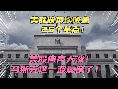 美联储再次降息25个基点，美股应声大涨！马斯克这一波赢麻了！