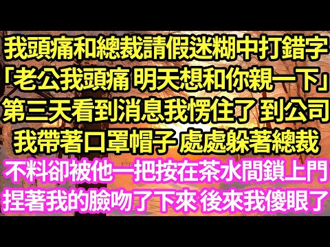 我頭痛和總裁請假迷糊中打錯字「老公我頭痛 明天想和你親一下」第三天看到消息我愣住了 到公司,我帶著口罩帽子 處處躲著總裁,不料卻被他一把按在茶水間鎖上門,捏著我的臉吻了下來 後來我傻眼了#甜寵#小說