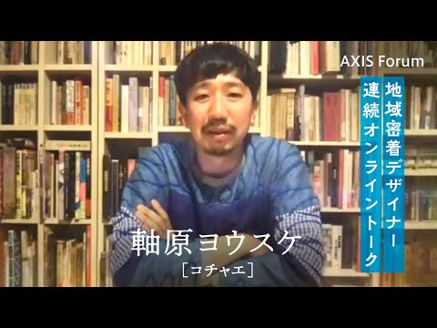 第68回 AXISフォーラム 地域密着デザイナーによる連続オンライントーク「ここにしかない土産物、ここにしかないパッケージデザイン」vol.1 軸原ヨウスケ（コチャエ ）