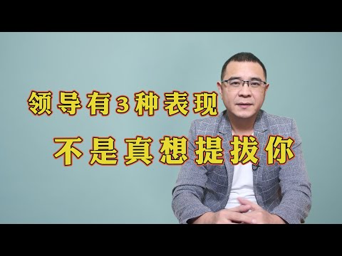 领导有这样3种表现，并不是真心想提拔你，千万不要傻傻分不清好坏！