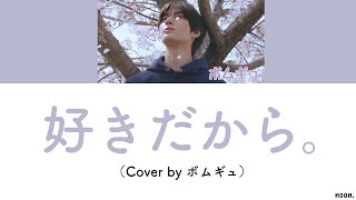 好きだから。- Cover by  （TOMORROW X TOGETHER ボムギュ）【日本語歌詞】