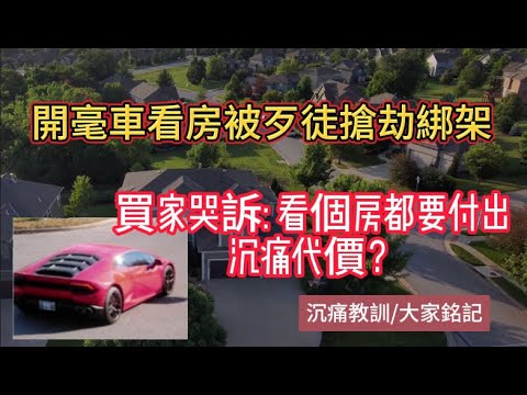 買家夫妻開毫車看房子，不幸被壞人盯上，慘遭毒打和綁架！難道在美國開個豪車去看房子都不安全？ 希望大家注意安全避免付出沉痛代價！|美国看房二十年|