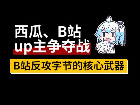 为什么你喜欢的up主都去西瓜了？B站斗得过字节跳动吗？ | 李永乐、科技袁人、巫师财经、妈咪说出走，敖厂长回归哔哩哔哩的背后逻辑