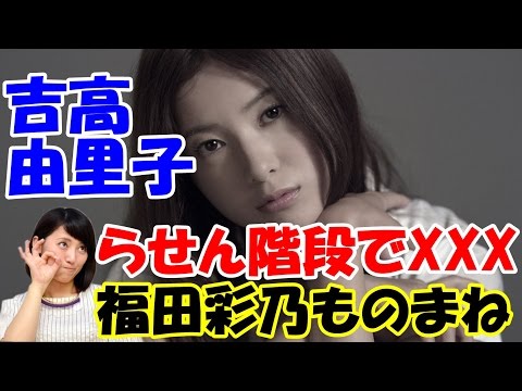 【福田彩乃 ものまね 吉高由里子】らせん階段でエ●チ！