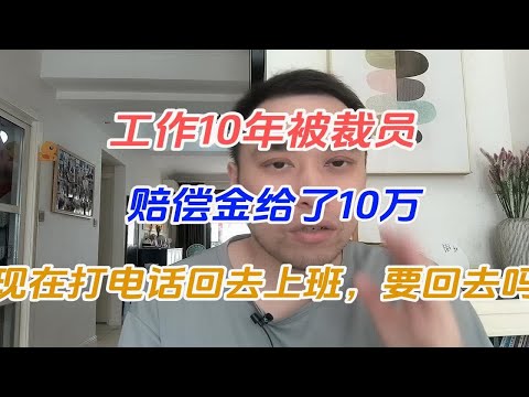 工作10年被裁员，赔偿金给了10万，现在打电话回去上班，要回去吗