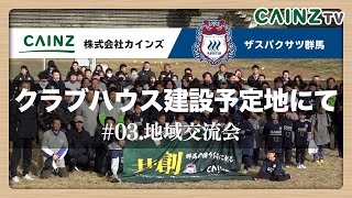 【#03】 ザスパクサツ群馬のクラブハウス予定地にて地域住民と交流会【CAINZ TV】