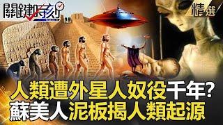 【精選】人類遭外星人奴役千年？蘇美人泥板揭人類起源  最高文明暗藏的秘密…【關鍵時刻】-劉寶傑 黃世聰 黃創夏 馬西屏 傅鶴齡 劉燦榮