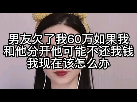 男友欠了我60万，如果我和他分开，他可能不还我钱，我现在该怎么办？