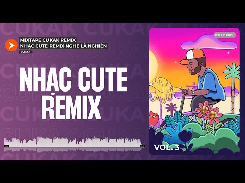 Playlist Nhạc Cute Remix Của Cukak Làm Bạn Say Đắm Không Có Lối Ra