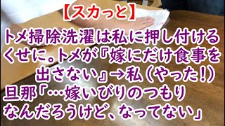 【スカっと】トメ掃除洗濯は私に押し付けるくせに。トメが『嫁にだけ食事を出さない』→私（やった！）旦那「…嫁いびりのつもりなんだろうけど、なってない」【痛快・スカッとジャパン】