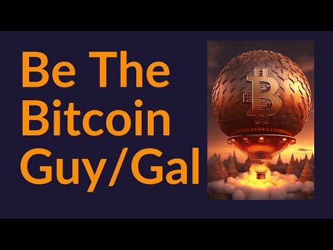 Be The Bitcoin Guy (or Bitcoin Gal)