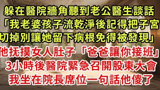 躲在醫院牆角聽到老公醫生談話「我老婆孩子流乾淨之後記得把子宮，切掉別讓她留下病根免得被發現」他寵溺摸女人肚子「爸爸讓你接班」3小時後醫院緊急召開股東大會，我坐院長席位一句話他傻了#復仇 #逆襲 #爽文