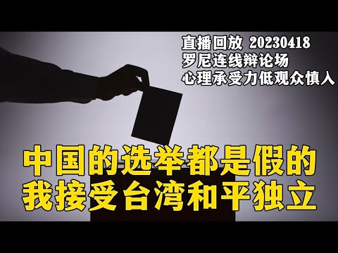 中国的选举都是假的！我接受台湾和平独立！20230422【直播回放】