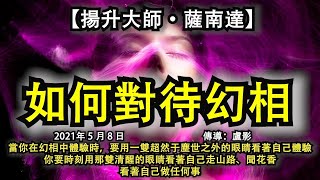 【揚升大師·薩南達】《如何對待幻相》當你在幻相中體驗時，要用一雙超然于塵世之外的眼睛看著自己體驗。你要時刻用那雙清醒的眼睛看著自己走山路、聞花香，看著自己做任何事