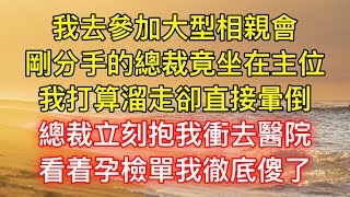 我去參加大型相親會，剛分手的總裁竟坐在主位，我打算溜走卻直接暈倒，總裁立刻抱我衝去醫院，看着孕檢單我徹底傻了