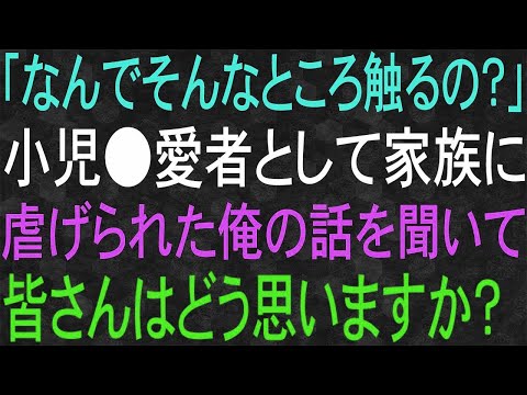 【スカッと】「なんで触るの？」小児愛者として家族に虐げられた俺の話を聞いて、皆さんはどう思いますか？