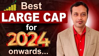 Best LARGE CAP for 2024 onwards...