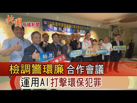 桃園有線新聞20241024-檢調警環廉合作會議 運用AI打擊環保犯罪