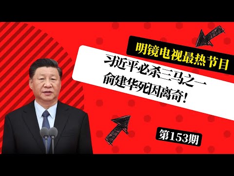 习近平必杀三马之一；俞建华死因离奇！何卫东跑到什么地方了；习近平让你闭嘴！北京亲自下封口令 | #明镜电视热榜（第153期）