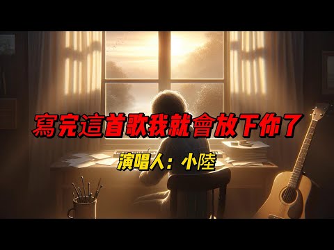 《寫完這首歌我就會放下你了》小陸以其动人的嗓音和细腻的歌词，带你走过失恋的伤痛，找到放下的力量