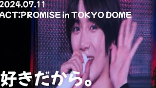 2024.07.11 ACT:PROMISE in JAPAN TOKYO DOME｜好きだから。