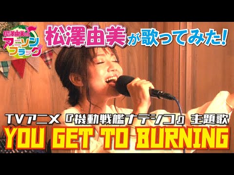 【 機動戦艦ナデシコ 】主題歌『YOU GET TO BURNING』歌ってみた！【 松澤由美のアニソンフラッグ 】