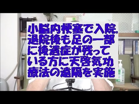 小脳内梗塞で入院,退院後も足の一部に後遺症が残っている方に天啓気療の遠隔を実施