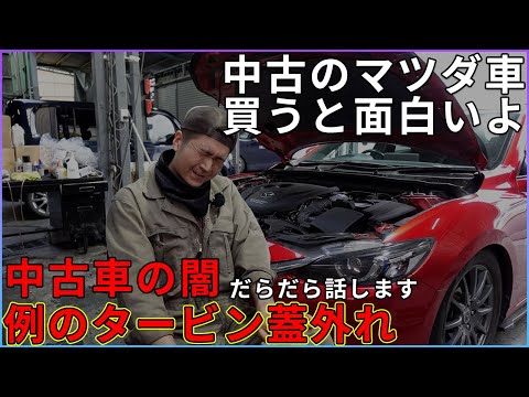 【中古車】マツダの中古車買うとおもしろいよって話、中古車の闇と例のタービン蓋外れについて