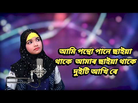 আমি পন্থো পানে ছাইয়া থাকে  আমাৰ ছাইয়া থাকে দুইটি আখি ৰে...