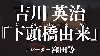 『下頭橋由来(げとうばしゆらい)』作：吉川英治　朗読：窪田等　作業用BGMや睡眠導入 おやすみ前 教養にも 本好き 青空文庫