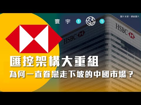 寰宇101-EP01｜HSBC匯控架構大重組 為何一直眷戀走下坡的中國市場？ （劉啟源）