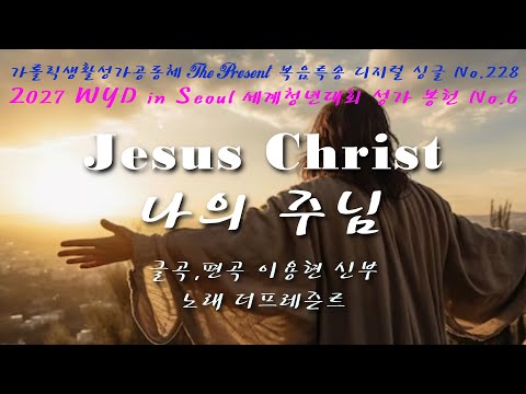 [2027WYD&복음특송]Jesus Christ 나의 주님(글곡,편곡 이용현 신부)The present복음묵상 No.228 & 2027 WYD 성가봉헌 No.6